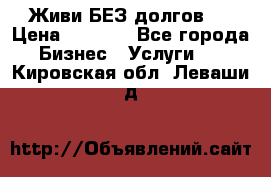 Живи БЕЗ долгов ! › Цена ­ 1 000 - Все города Бизнес » Услуги   . Кировская обл.,Леваши д.